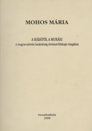 Mohos Mria - A Rbtl a Murig - A magyar-szlovn hatrtrsg trtneti-fldrajzi vizsglata