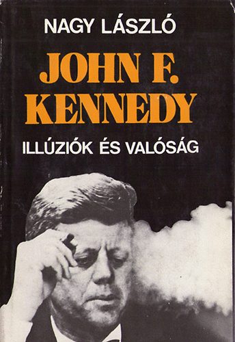 Nagy Lszl - Jonh F. Kennedy-illzik s valsg