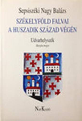 Sepsiszéki Nagy Balázs - Székelyföld falvai a huszadik század végén III. (Udvarhelyszék, Hargita megye)