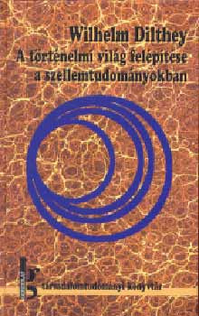 Wilhelm Dilthey - A t�rt�nelmi vil�g fel�p�t�se a szellemtudom�nyokban