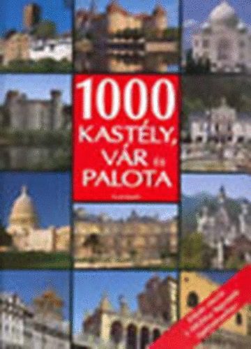 Szerkesztő Kővári Sarolta Fordító Horváth Judit - 1000 kastély, vár és palota (Képes utazás 5 földrész legszebb építményeihez)