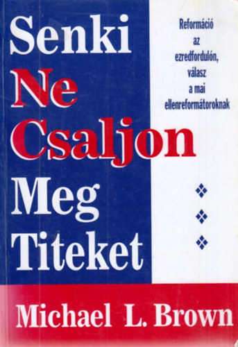 Michael L. Brown - Senki ne csaljon meg titeket - Reformci az ezredforduln, vlasz a mai ellenreformtoroknak