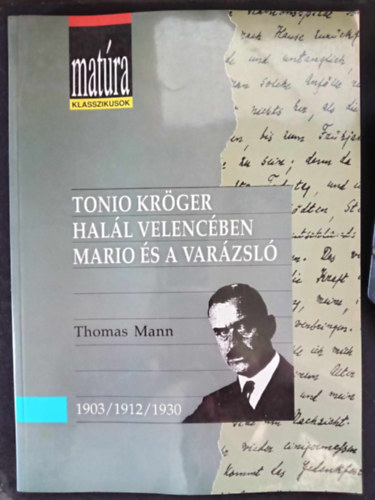 Thomas Mann - Mat�ra klasszikusok: Tonio Kr�ger / Hal�l Velenc�ben / Mario �s a var�zsl� (teljes, gondozott sz�veg, t�rgyi �s sz�magyar�zattal, �rtelmez� k�rd�sekkel �s szemelv�nyekkel - Kidolgozott �retts�gi t�tel pusk�val...)