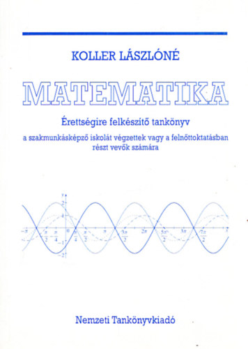Koller Lszln - Matematika - rettsgire felkszt tanknyv a szakmunkskpz iskolt vgzettek vagy a felnttoktatsban rszt vevk szmra