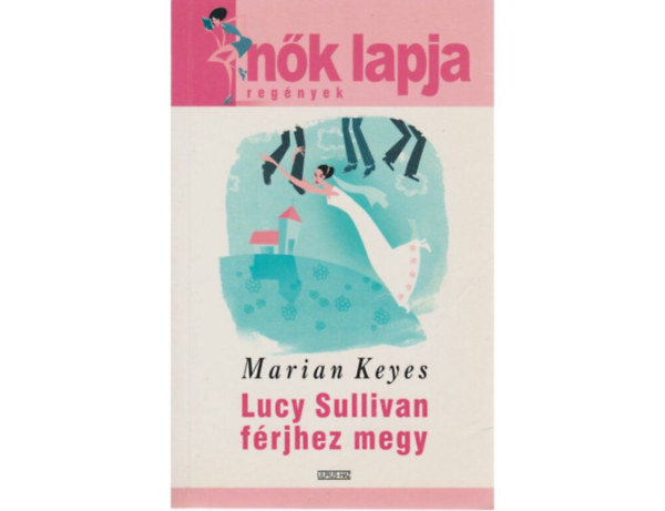 SZERZŐ Marian Keyes SZERKESZTŐ Dezsényi Katalin FORDÍTÓ Molnár Edit - Lucy Sullivan férjhez megy