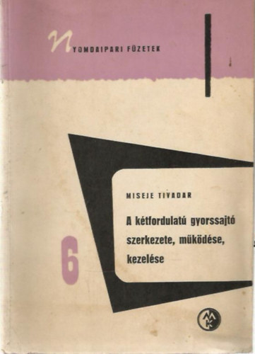 Miseje Tivadar - A kétfordulatú gyorssajtó szerkezete, működése, kezelése