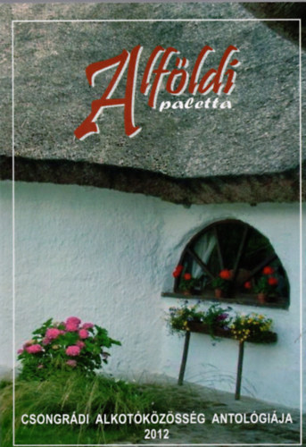 Gg Jnos  (szerk.) - Alfldi paletta - Csongrdi alkotkzssg antolgija 2012.