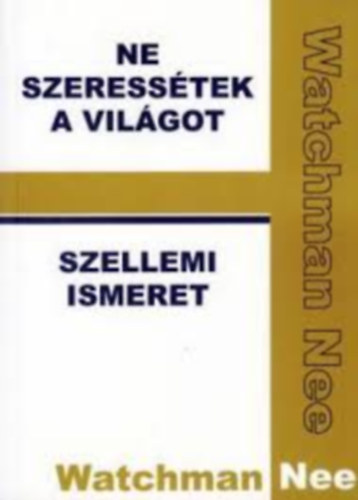 Watchman Nee - Ne szeress�tek a vil�got / Szellemi ismeret