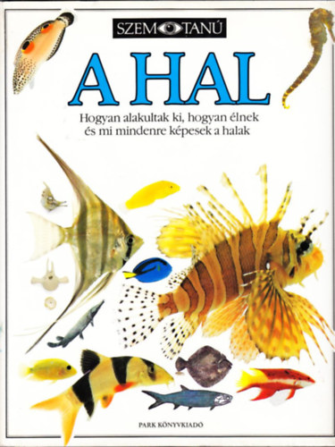 Szerz� Steve Parker Szerkeszt� Garai Attila Ford�t� Kors�s Zolt�n Lektor Vida Antal Parker Steve - A hal Hogyan alakultak ki, hogyan �lnek �s mi mindenre k�pesek a halak