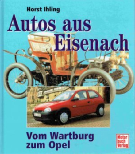 Horst Ihling - Autos aus Eisenach: Vom Wartburg zum Opel.