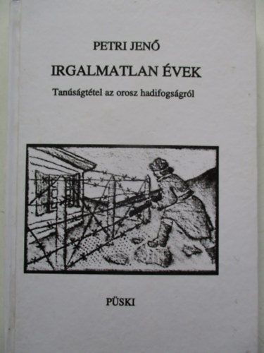Petri Jenő - Irgalmatlan évek (Tanúságtétel az orosz hadifogságról)