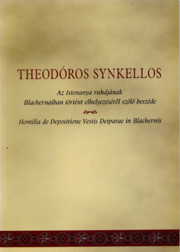 Theodros Synkellos Az Istenanya ruhjnak Blachernaiban trtnt elhelyezsrl szl beszde (Acta Universitas Szegediensis Opuscula Byzantia X.)