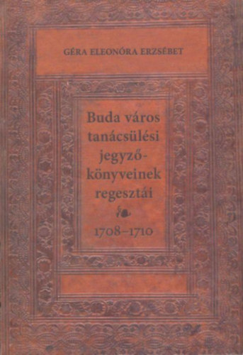 G�ra Eleon�ra - Buda v�ros tan�cs�l�si jegyz�k�nyveinek regeszt�i 1708-1710.