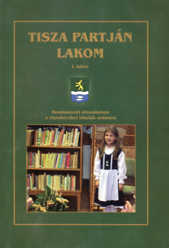Tajti Erzsbet  (szerk.) - Tisza partjn lakom I-II. (Honismereti olvasknyv a tiszakcskei iskolk szmra)