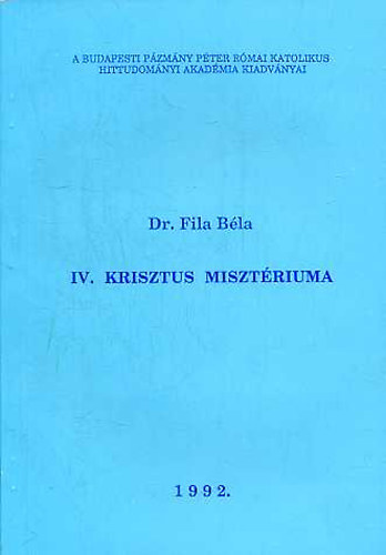 Fila Béla dr. - IV. Krisztus misztériuma (Dogmatikai előadások)