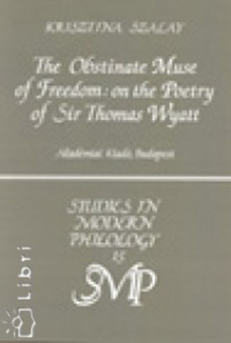 Szalay Krisztina - The Obstinate Muse of Freedom - on the Poetry of Sir Thomas Wyatt