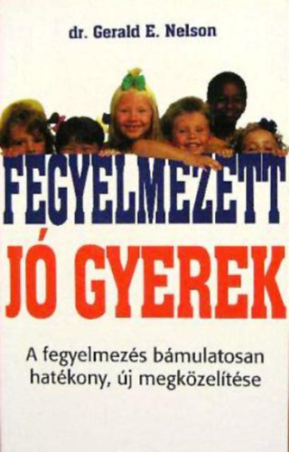 Dr. Gerald E. Nelson - Fegyelmezett, j gyerek (A fegyelmezs bmulatosan hatkony, j megkzeltse)