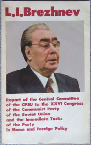 Leonid Ilich Brezhnev - Report of the Central Committee of the CPSU to the XXVI Confress of the Communist Party of the Soviet Union and the Immediate Tasks of the Party in Home and Foreign Policy