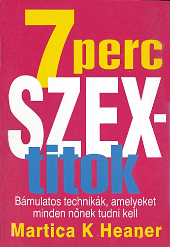 Martica K. Heaner - 7 perc szextitok - Bámulatos technikák, amelyeket minden nőnek tudni kell