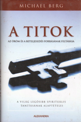 Michael Berg - A titok - Az rm s a beteljeseds forrsnak feltrsa - A vilg legsibb spiritulis tantsnak alapttelei