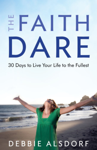 Debbie Alsdorf - The Faith Dare: 30 Days to Live Your Life to the Fullest