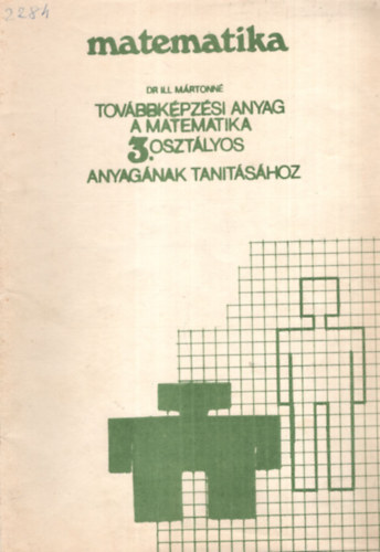 Dr. Ill Mártonné - Matematika - Továbbképzési anyag a matematika 3. osztályos anyagának tanításához
