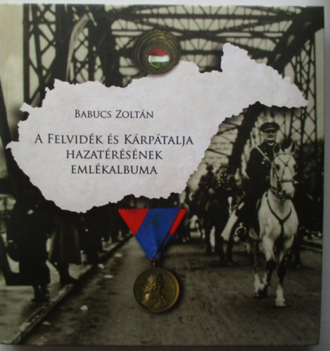 Babucs Zoltn - A Felvidk s Krptalja hazatrsnek emlkalbuma