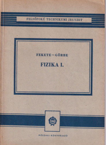 Fekete Istvn Grbe Imre - Fizika I.  Mechanika s htan a felsfok technikumok szmra + Fizika II. Hangtan, villamossgtan, fnytan s atomfizika a felsfok technikumok szmra