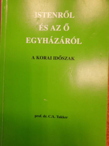 Prof. Dr. C.A. Tukker - Isten és az ő egyházáról- A korai időszak