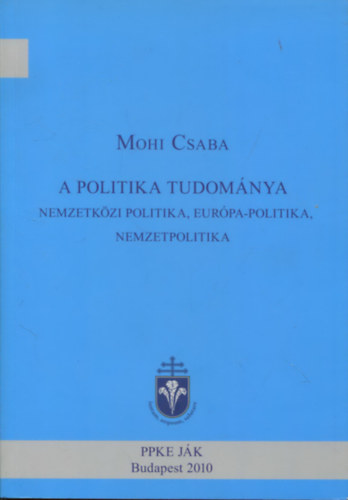 Mohi Csaba - A politika tudomnya - Nemzetkzi politika, Eurpa-politika, nemzetpolitika