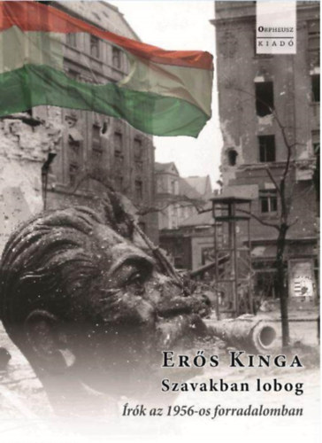 Erős Kinga - Szavakban lobog - Írók az 1956-os forradalomban