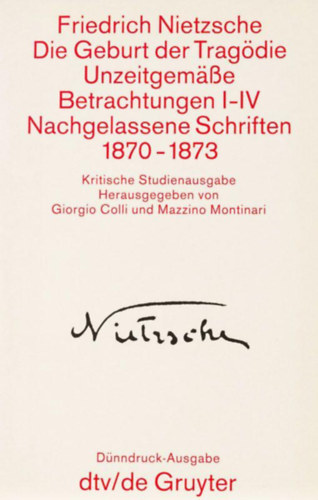 Friedrich Nietzsche - Die Geburt der Tragdie, Unzeitgeme Betrachtungen I-IV, Nachgelassene Schriften 1870-1873