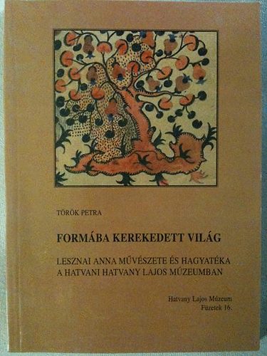 T�r�k Petra - Form�ba kerekedett vil�g - Lesznai Anna m�v�szete �s hagyat�ka a...