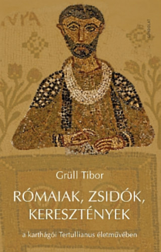 Gr�ll Tibor - R�maiak, zsid�k, kereszt�nyek a karth�g�i Tertullianus �letm�v�ben