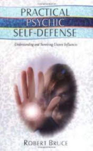 Robert Bruce - Practical Psychic Self-defense: Understanding and Surviving Unseen Influences