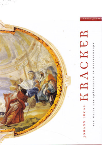Anna Jávor - Johann Lucas - Kracker - Ein Maler des Spätbarock in Mitteleuropa
