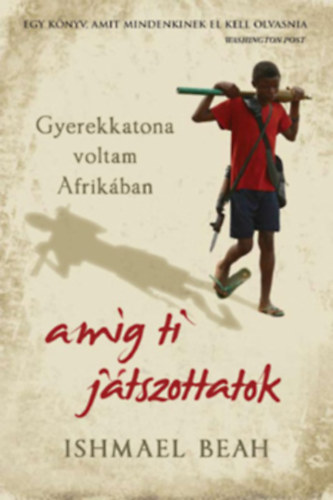 Ishmael Beah - Gyerekkatona voltam Afrikban, amg ti jtszottatok