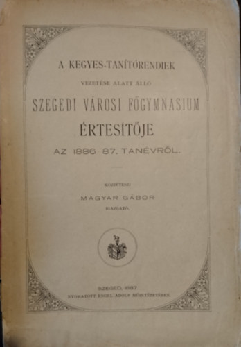 A Kegyes-tanítórendiek vezetése alatt álló Szegedi városi Főgymnasium értesítője az 1886-87. tanévtől