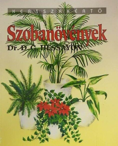 Dr. Garai Attila D. G. Hessayon (szerk.), Ford.: Szűr-Szabó Katalin, Dr. Lászay György (lektor) - Szobanövények - illusztrált kiadás (Otthonunk dísznövényei / Szobai levéldísznövények / Növényápolás / Cserepek és cserépbe ültetés / Szaporítás / Növényrendellenességek)