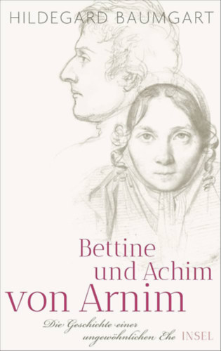 Hildegard Baumgart - Bettine und Achim von Arnim: Die Geschichte einer ungew�hnlichen Ehe