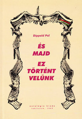 Dippold P�l - �s majd ez t�rt�nt vel�nk - Rendszerv�ltoztat� sz�halom 1981-1997 (dedik�lt)