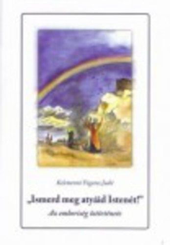 Kelemenn� Fogaras Judit - Ismerd meg aty�id Isten�t! - Az emberis�g �st�rt�nete