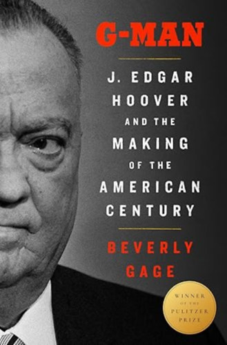 Beverly Gage - G-Man (Pulitzer Prize Winner): J. Edgar Hoover and the Making of the American Century