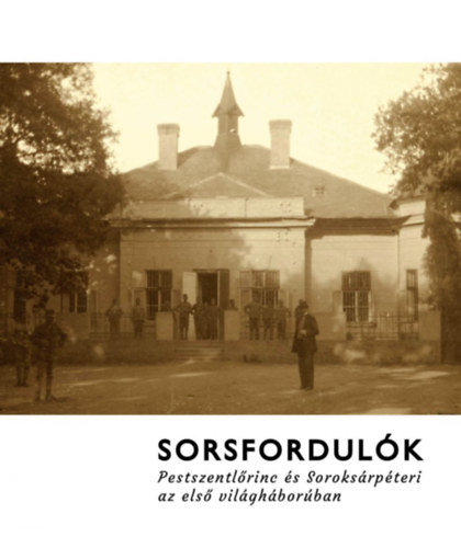 Heilauf Zsuzsanna P�pai Tam�s L�szl� - Sorsfordul�k - Pestszentl�rinc �s Soroks�rp�teri az els� vil�gh�bor�ban