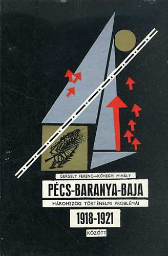 Gergely Ferenc; Khegyi Mihly - A Pcs-Baranya-Baja hromszg trtnelmi problmi 1918-21 kztt