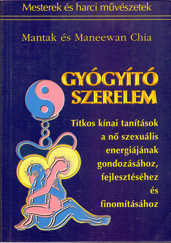 Mantak s Maneewan Chia - Gygyt szerelem (Titkos knai tantsok a n szexulis energijnak gondozshoz, fejlesztshez s finomtshoz)