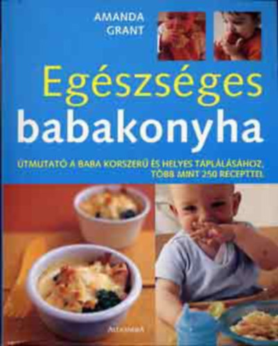 SZERZ Amanda Grant FORDT Bank Szilvia - Egszsges babakonyha TMUTAT A BABA KORSZER S HELYES TPLLSHOZ, TBB MINT 250 RECEPTTEL Sznes kpekkel illusztrlva. (sajt kppel)  teljes kiads
