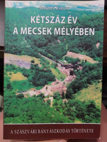 Szokoly Kroly - Ktszz v a Mecsek mlyben - A szszvri bnyszkods trtnete