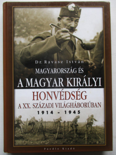 Ravasz Istv�n Dr. - Magyarorsz�g �s a Magyar Kir�lyi Honv�ds�g a XX. sz�zadi vil�gh�bor�ban (1914-1945)