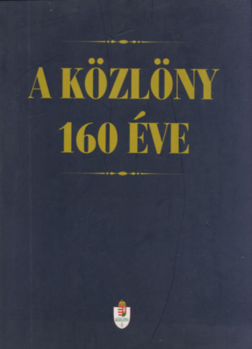 Dr. Dr. Jns Kroly, Dr. Kiss Elemr, Dr. Kodela Lszl, Dr. Latkczy Antal, Nyki Jzsef, Dr. Petrtei Jzsef, Dr. Tordai Csaba Galambos Kroly - A Kzlny 160 ve - A hatalmi viszonyok tkrzdse a hivatalos kzlnyben